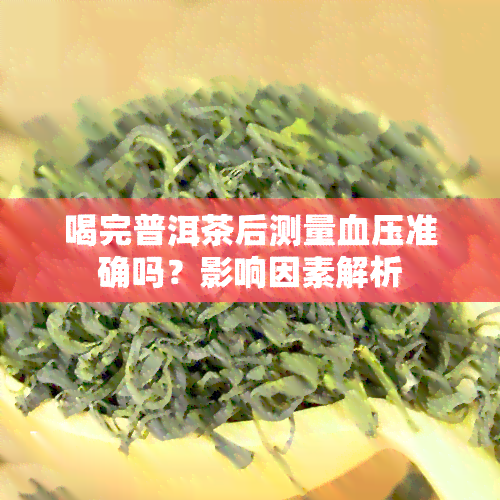 喝完普洱茶后测量血压准确吗？影响因素解析