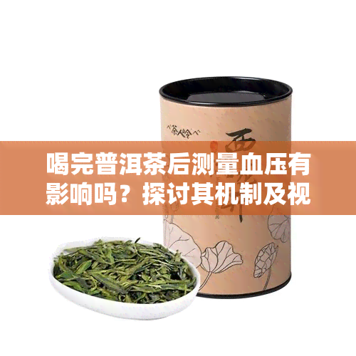 喝完普洱茶后测量血压有影响吗？探讨其机制及视频解析