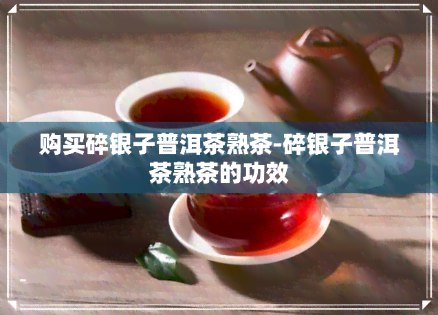 购买碎银子普洱茶熟茶-碎银子普洱茶熟茶的功效