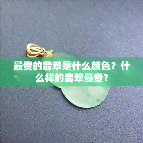 最贵的翡翠是什么颜色？什么样的翡翠最贵？