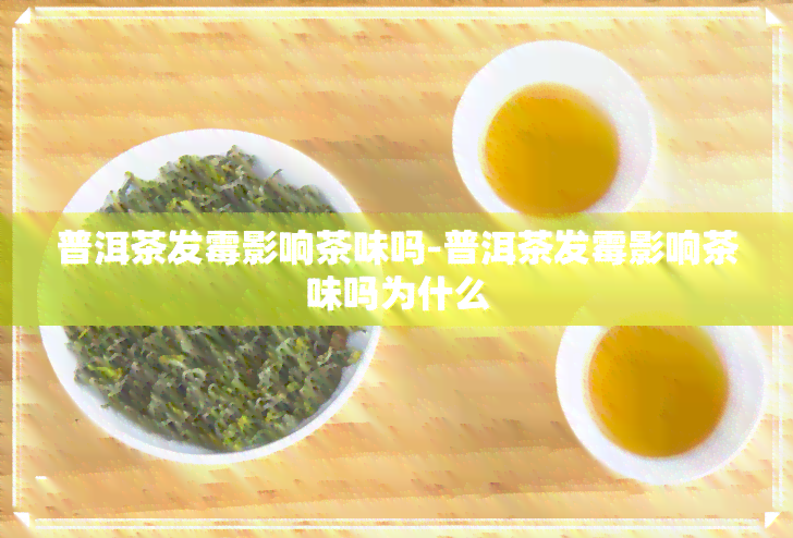 普洱茶发霉影响茶味吗-普洱茶发霉影响茶味吗为什么