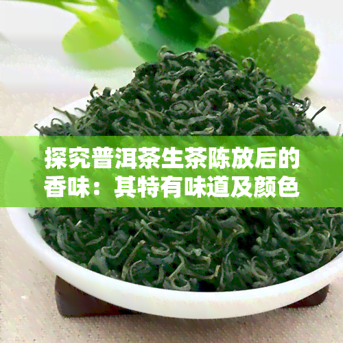 探究普洱茶生茶陈放后的香味：其特有味道及颜色是什么？