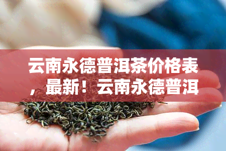 云南永德普洱茶价格表，最新！云南永德普洱茶价格一览表