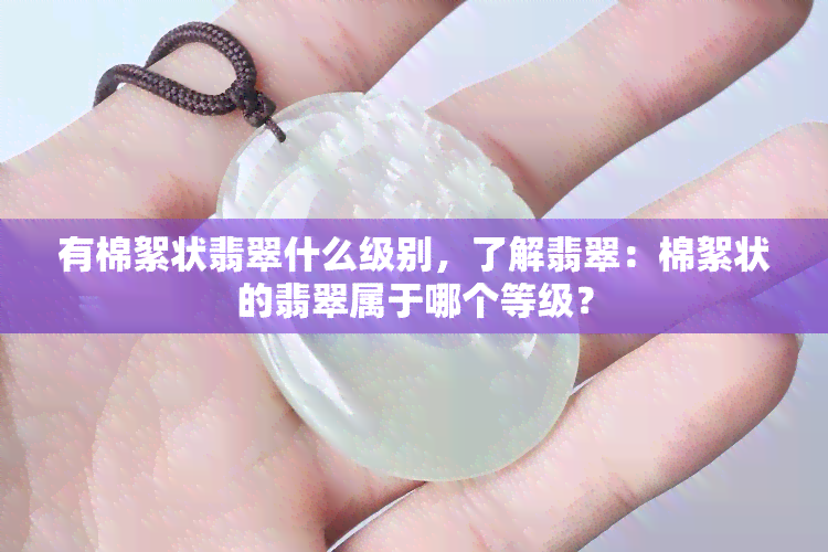 有棉絮状翡翠什么级别，了解翡翠：棉絮状的翡翠属于哪个等级？