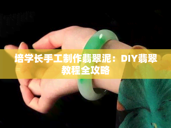 培学长手工制作翡翠泥：DIY翡翠教程全攻略