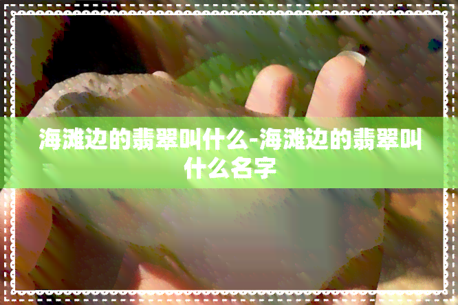 海滩边的翡翠叫什么-海滩边的翡翠叫什么名字