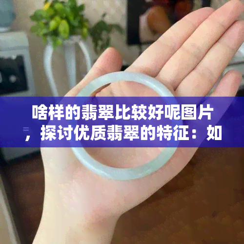 啥样的翡翠比较好呢图片，探讨优质翡翠的特征：如何从图片中判断翡翠品质？