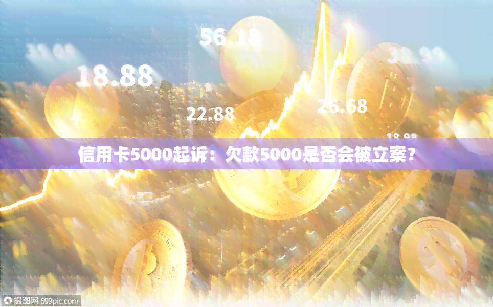 信用卡5000起诉：欠款5000是否会被立案？