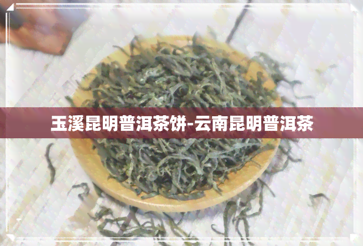 玉溪昆明普洱茶饼-云南昆明普洱茶