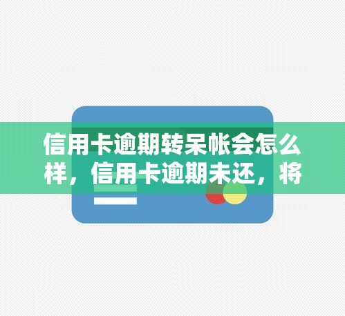 信用卡逾期转呆帐会怎么样，信用卡逾期未还，将会面临怎样的后果？