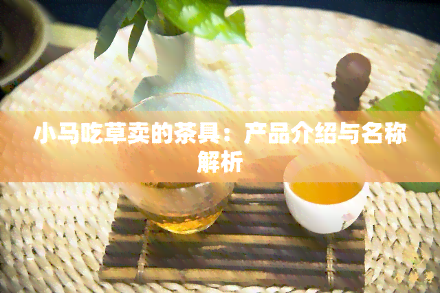 小马吃草卖的茶具：产品介绍与名称解析