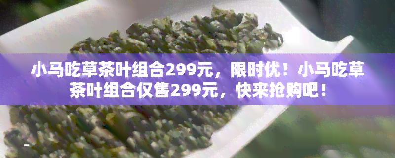 小马吃草茶叶组合299元，限时优！小马吃草茶叶组合仅售299元，快来抢购吧！