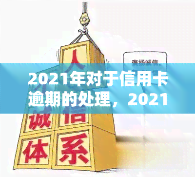 2021年对于信用卡逾期的处理，2021年：信用卡逾期处理新政策解析