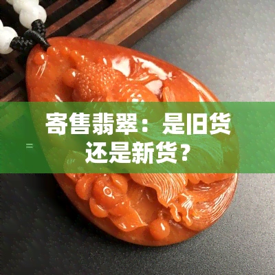 寄售翡翠：是旧货还是新货？