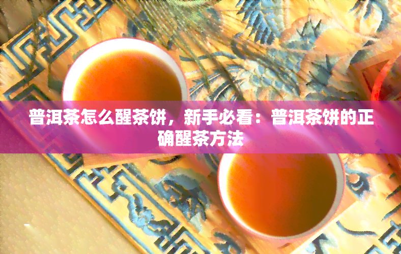 普洱茶怎么醒茶饼，新手必看：普洱茶饼的正确醒茶方法