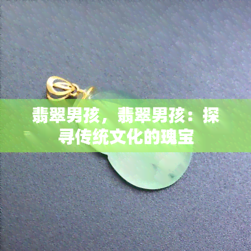 翡翠男孩，翡翠男孩：探寻传统文化的瑰宝