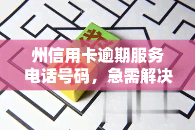 州信用卡逾期服务电话号码，急需解决信用卡逾期问题？州地区的服务电话号码在这里！