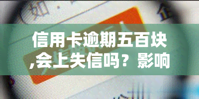 信用卡逾期五百块,会上失信吗？影响吗？