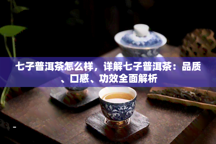 七子普洱茶怎么样，详解七子普洱茶：品质、口感、功效全面解析