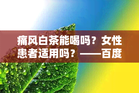 痛风白茶能喝吗？女性患者适用吗？——百度百科解析