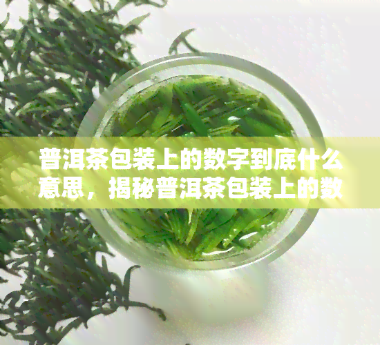 普洱茶包装上的数字到底什么意思，揭秘普洱茶包装上的数字含义