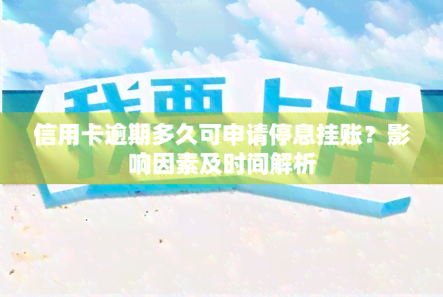 信用卡逾期多久可申请停息挂账？影响因素及时间解析