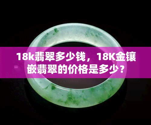 18k翡翠多少钱，18K金镶嵌翡翠的价格是多少？