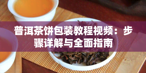 普洱茶饼包装教程视频：步骤详解与全面指南