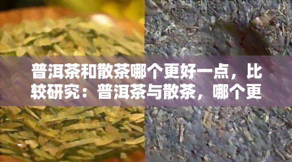 普洱茶和散茶哪个更好一点，比较研究：普洱茶与散茶，哪个更胜一筹？