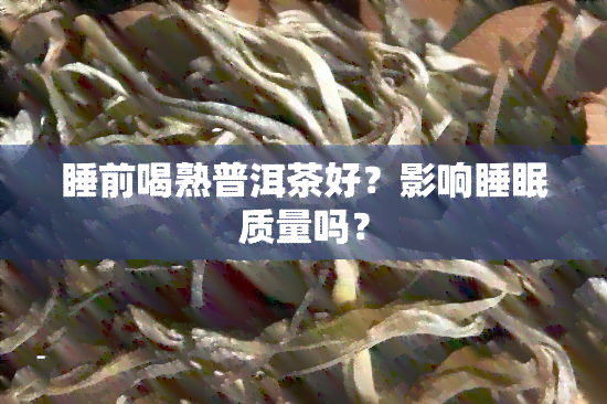 睡前喝熟普洱茶好？影响睡眠质量吗？