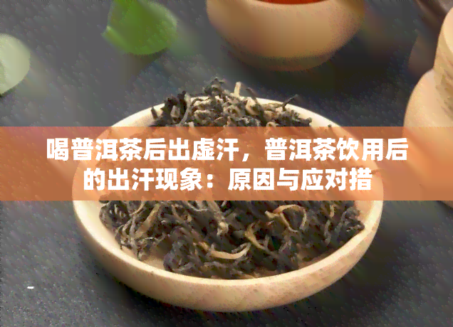 喝普洱茶后出虚汗，普洱茶饮用后的出汗现象：原因与应对措