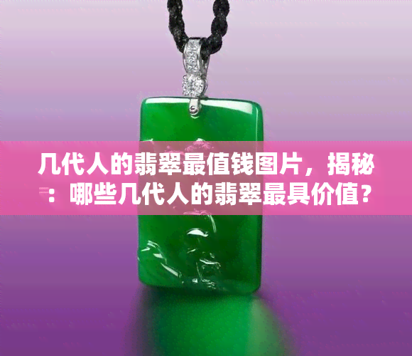 几代人的翡翠最值钱图片，揭秘：哪些几代人的翡翠更具价值？看图了解！