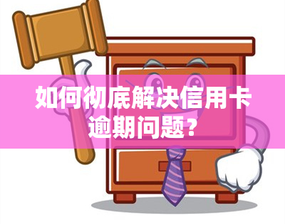 如何彻底解决信用卡逾期问题？