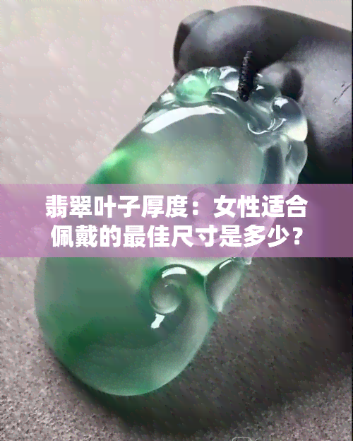 翡翠叶子厚度：女性适合佩戴的更佳尺寸是多少？