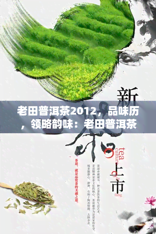 老田普洱茶2012，品味历，领略韵味：老田普洱茶2012的魅力探索