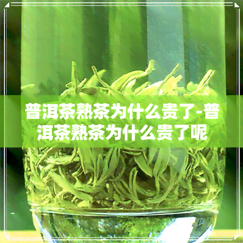 普洱茶熟茶为什么贵了-普洱茶熟茶为什么贵了呢