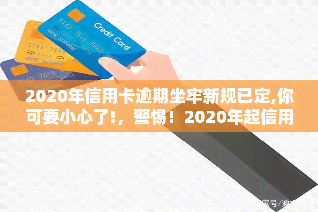 2020年信用卡逾期坐牢新规已定,你可要小心了!，警惕！2020年起信用卡逾期将面临坐牢风险，务必注意新规变化！