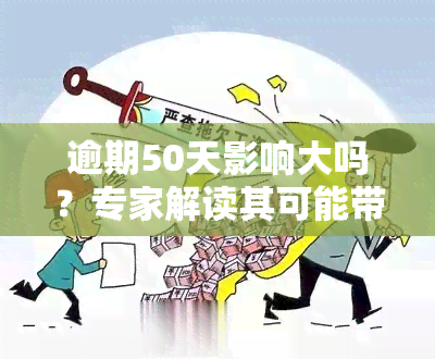 逾期50天影响大吗？专家解读其可能带来的严重后果