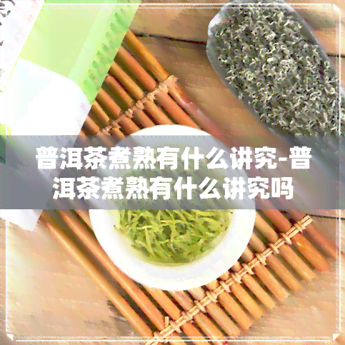 普洱茶煮熟有什么讲究-普洱茶煮熟有什么讲究吗