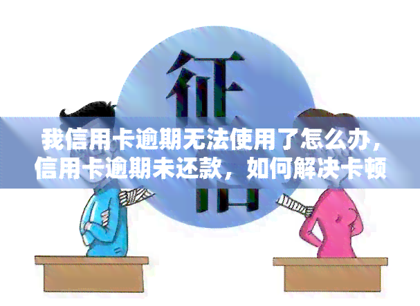 我信用卡逾期无法使用了怎么办，信用卡逾期未还款，如何解决卡顿问题？