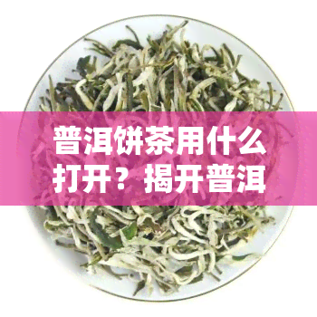 普洱饼茶用什么打开？揭开普洱饼茶的方式！