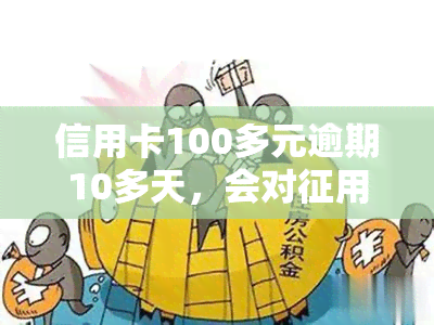 信用卡100多元逾期10多天，会对征用产生影响吗？