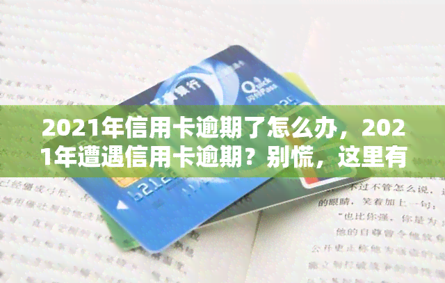 2021年信用卡逾期了怎么办，2021年遭遇信用卡逾期？别慌，这里有应对策略！