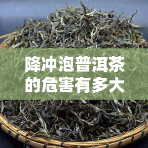 降冲泡普洱茶的危害有多大小？