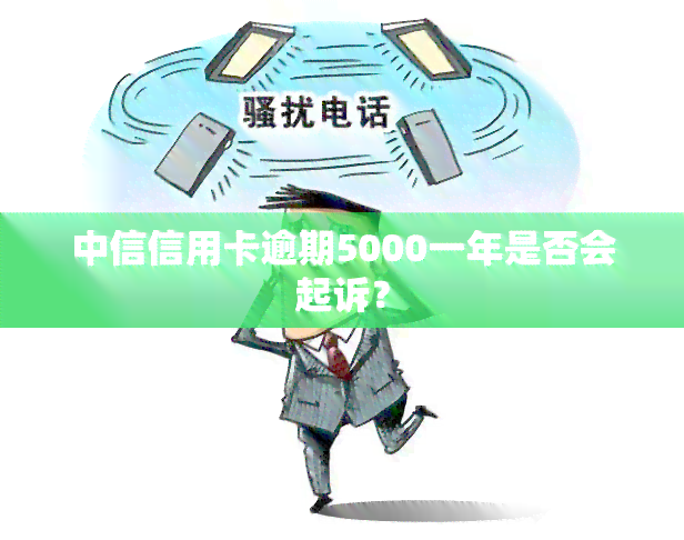 中信信用卡逾期5000一年是否会起诉？