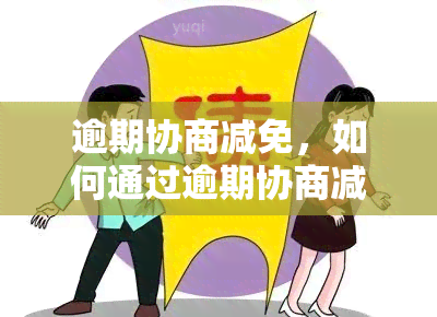 逾期协商减免，如何通过逾期协商减免避免高额罚息？