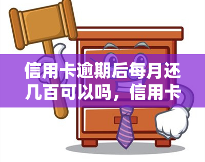 信用卡逾期后每月还几百可以吗，信用卡逾期后，每月还几百可行吗？