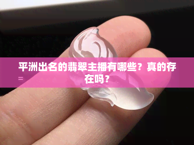 平洲出名的翡翠主播有哪些？真的存在吗？