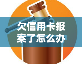 欠信用卡报案了怎么办，信用卡欠款报警：应对策略与解决方案