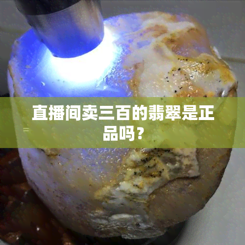 直播间卖三百的翡翠是正品吗？